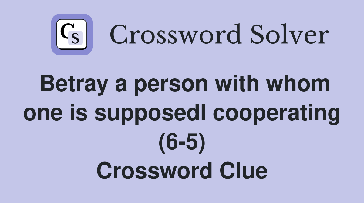 Betray a person with whom one is supposedl cooperating (6 5