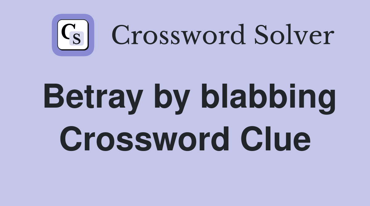 Betray by blabbing Crossword Clue
