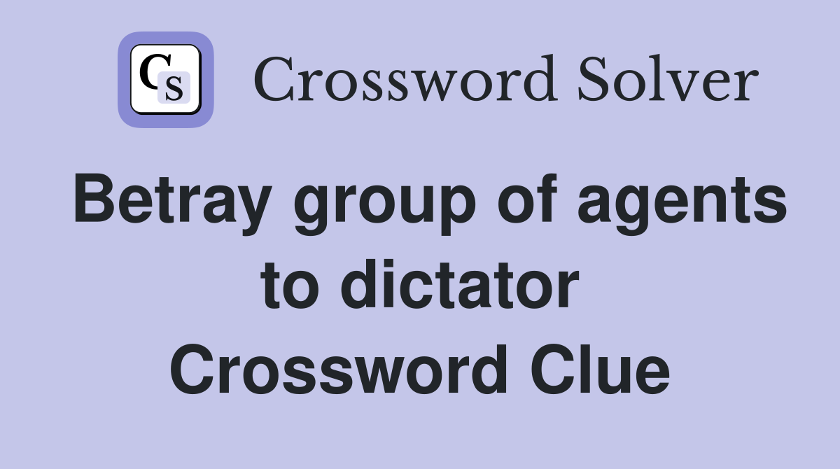 Betray group of agents to dictator Crossword Clue