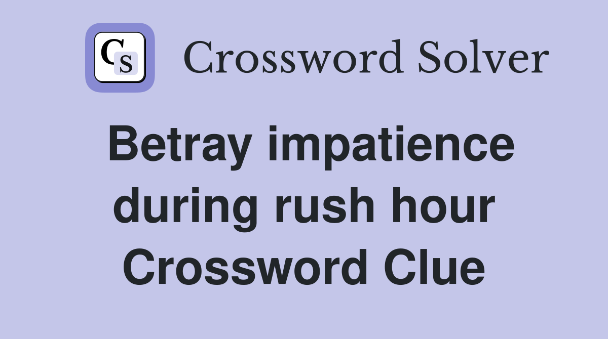 Betray impatience during rush hour Crossword Clue