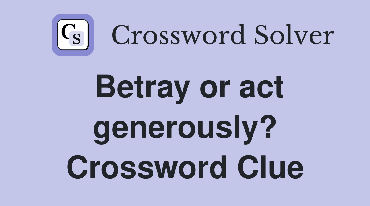 Betray or act generously? Crossword Clue