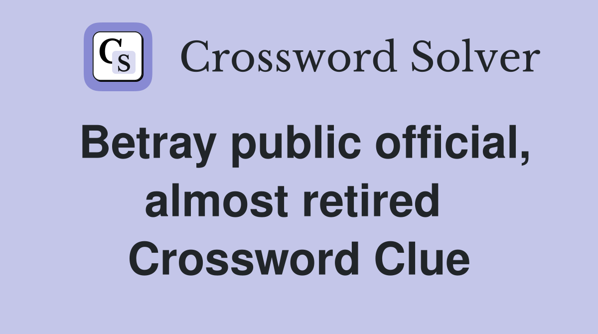 Betray public official, almost retired  Crossword Clue