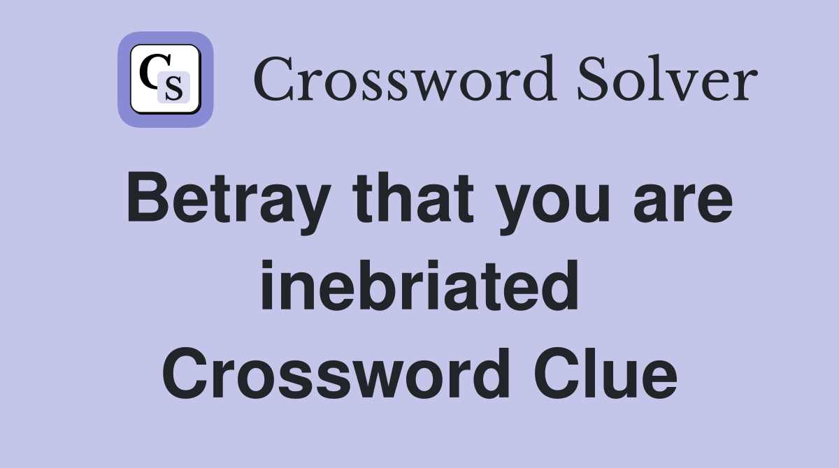 Betray that you are inebriated Crossword Clue
