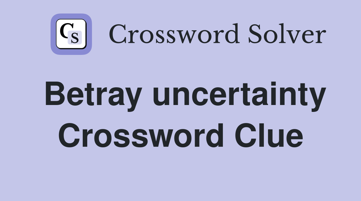 Betray uncertainty Crossword Clue