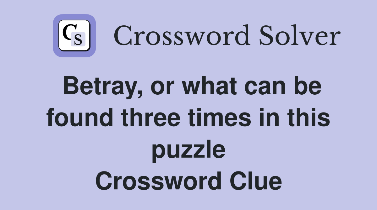 Betray, or what can be found three times in this puzzle Crossword Clue