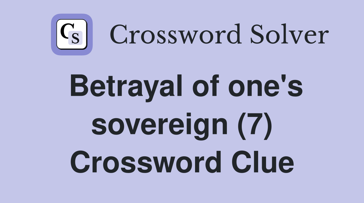 Betrayal of one's sovereign (7) Crossword Clue