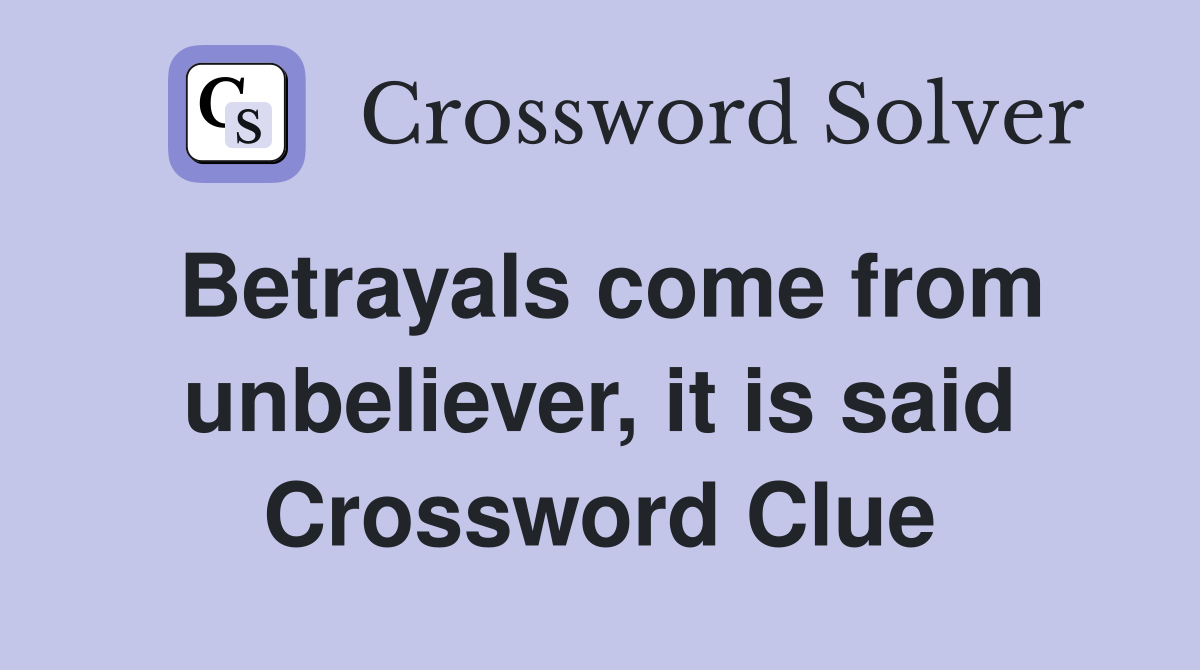 Betrayals come from unbeliever, it is said Crossword Clue