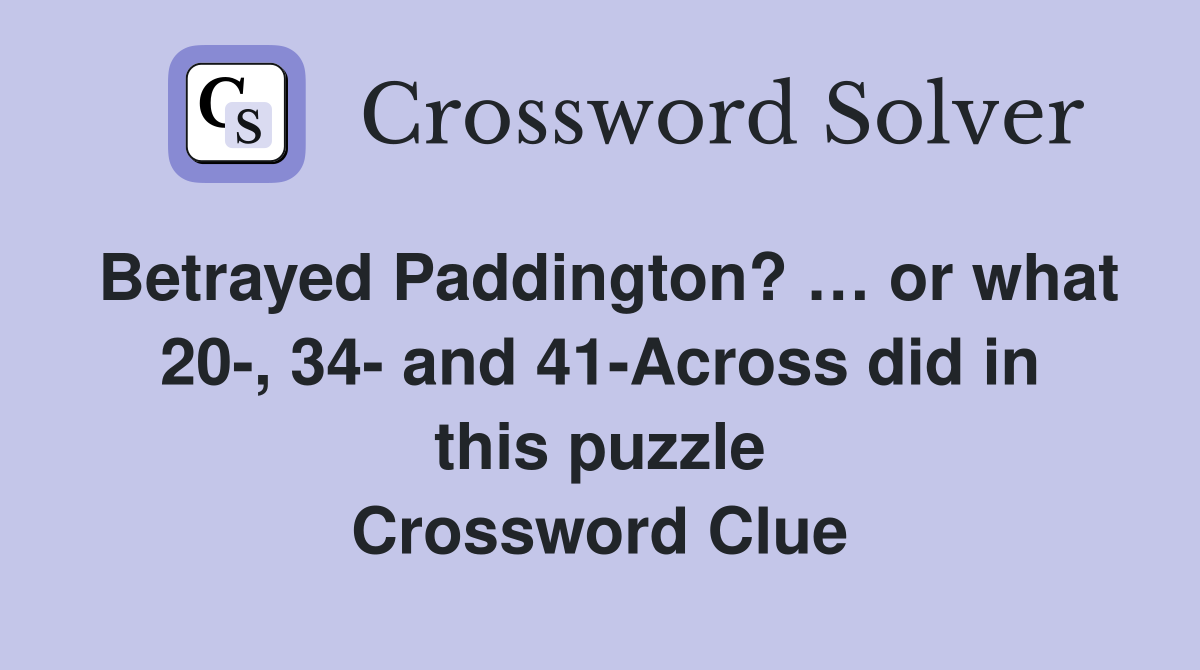 Betrayed Paddington? … or what 20-, 34- and 41-Across did in this puzzle -  Crossword Clue Answers - Crossword Solver