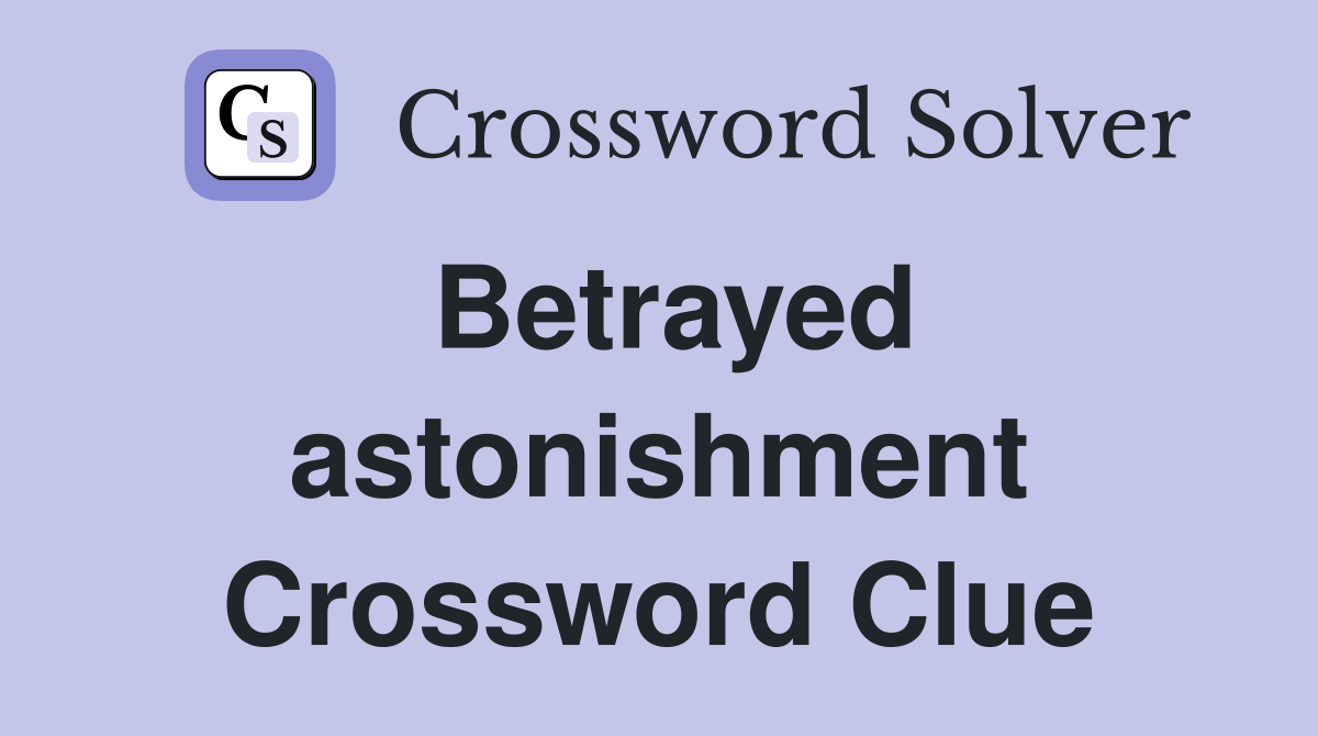 Betrayed astonishment Crossword Clue