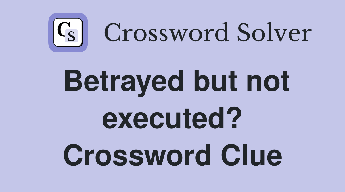Betrayed but not executed? Crossword Clue