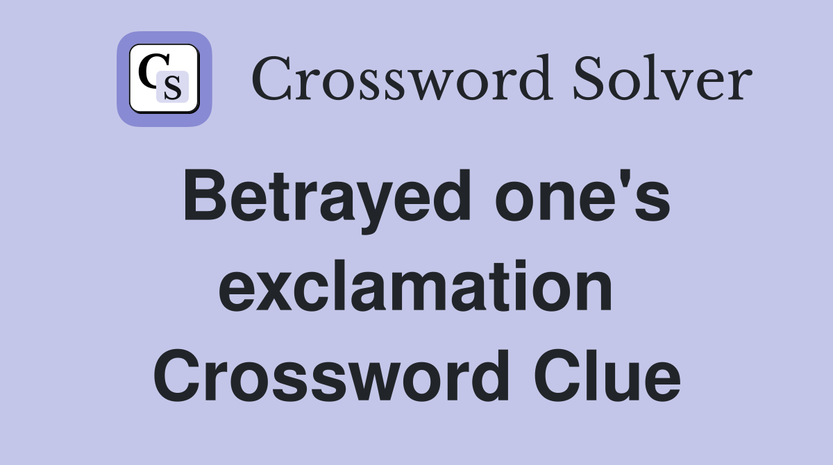 Betrayed one's exclamation Crossword Clue