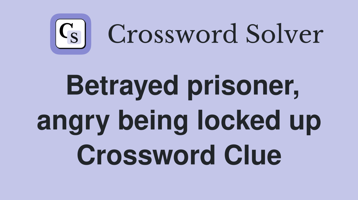Betrayed prisoner, angry being locked up Crossword Clue