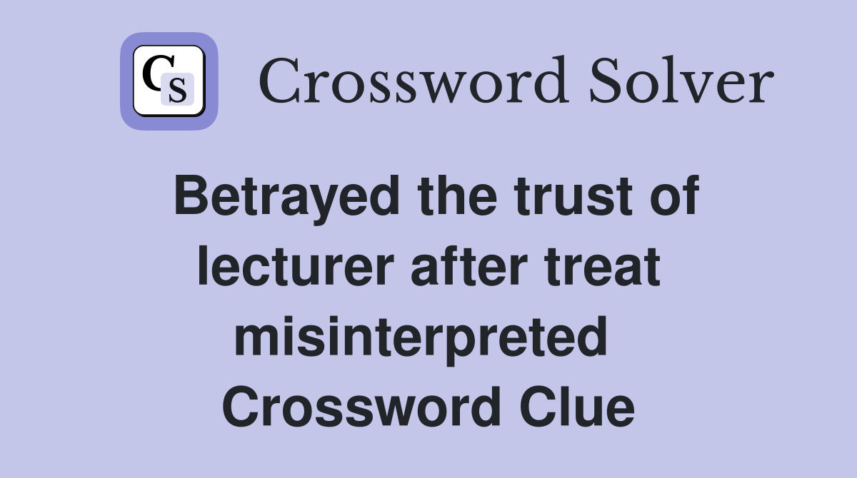 Betrayed the trust of lecturer after treat misinterpreted  Crossword Clue
