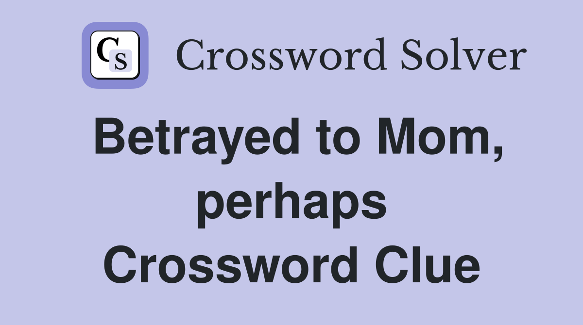 Betrayed to Mom, perhaps Crossword Clue