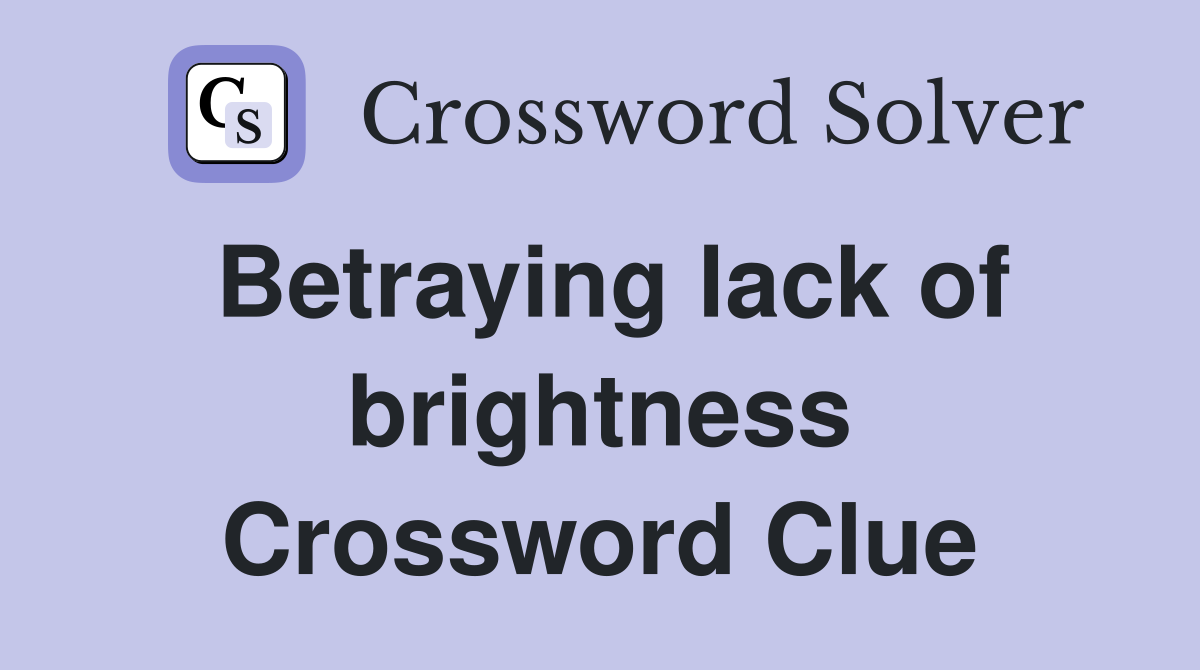 Betraying lack of brightness Crossword Clue