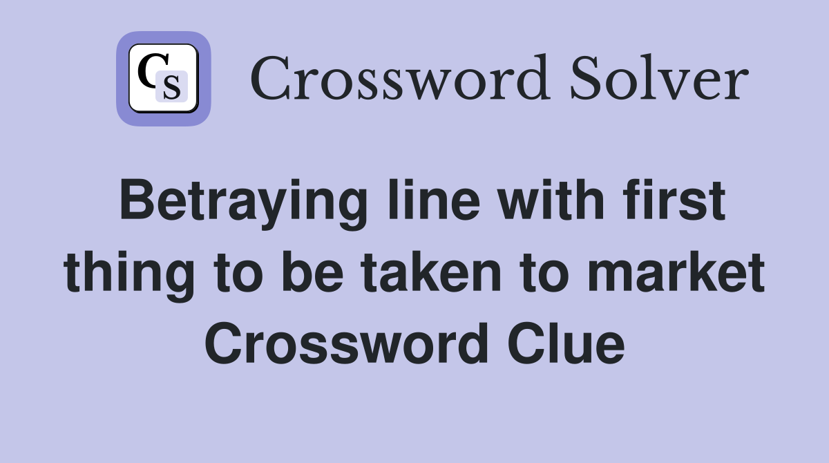 Betraying line with first thing to be taken to market Crossword Clue