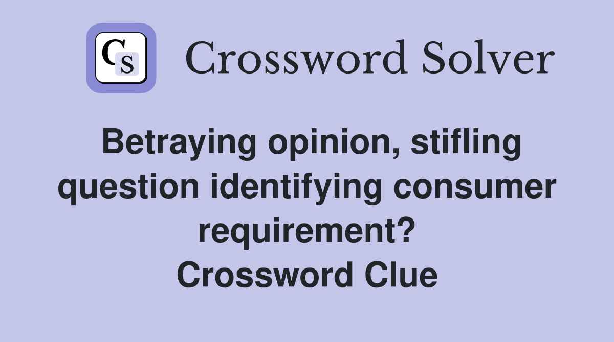 Betraying opinion, stifling question identifying consumer requirement? Crossword Clue