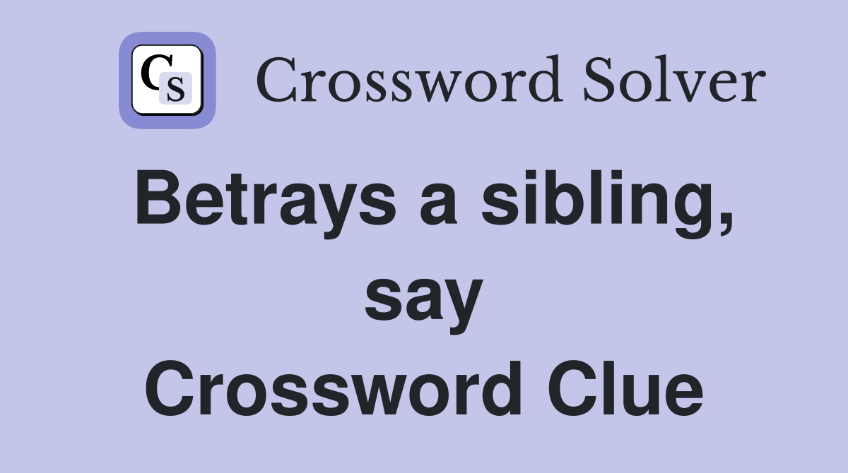 Betrays a sibling, say Crossword Clue