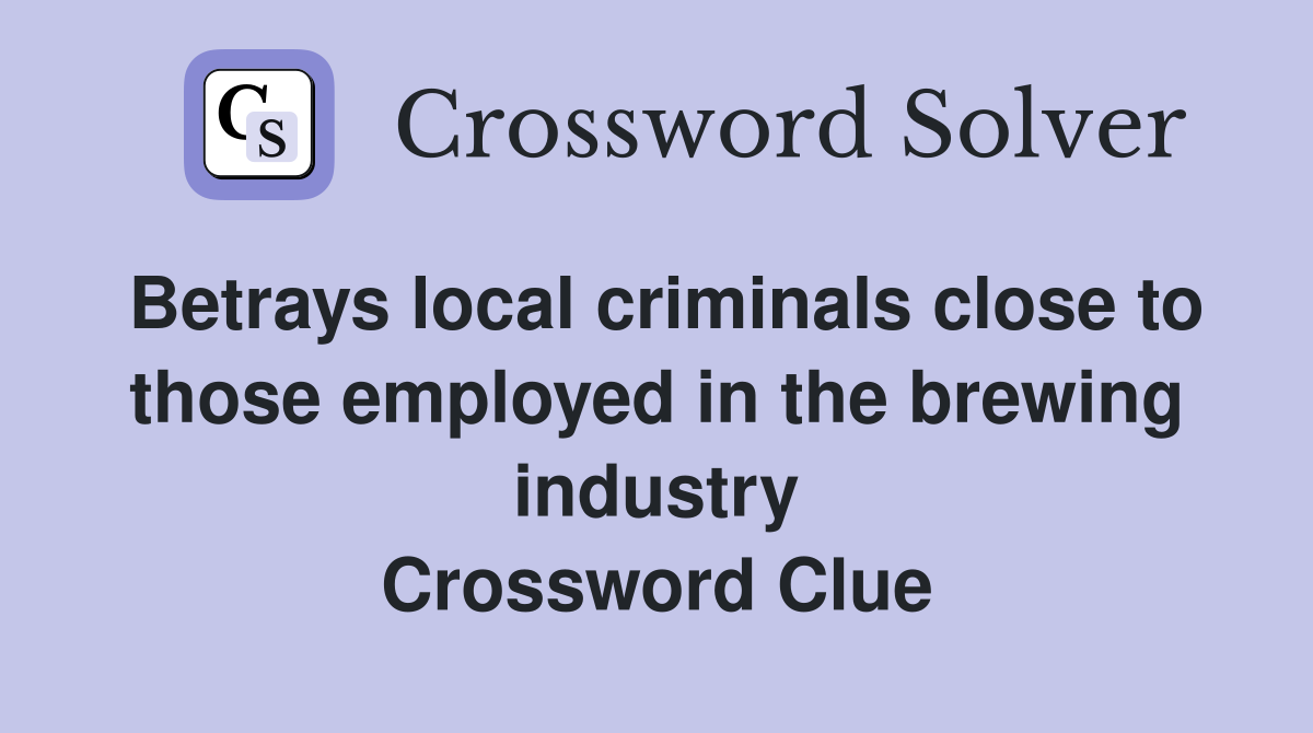 Betrays local criminals close to those employed in the brewing industry Crossword Clue