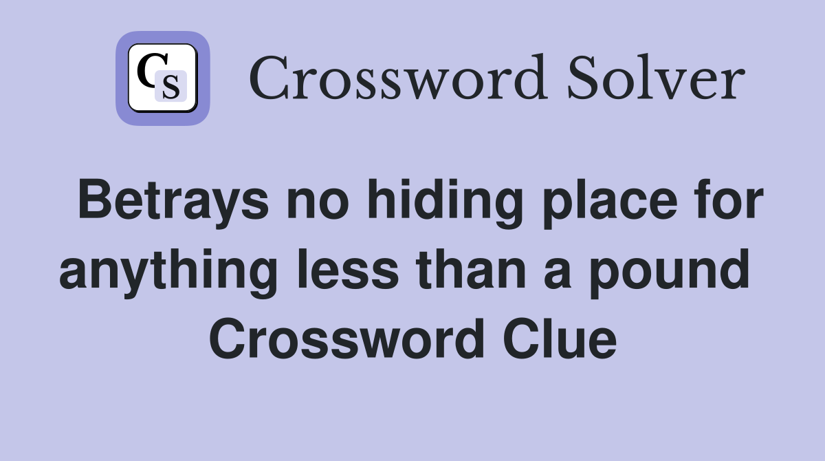 Betrays no hiding place for anything less than a pound  Crossword Clue