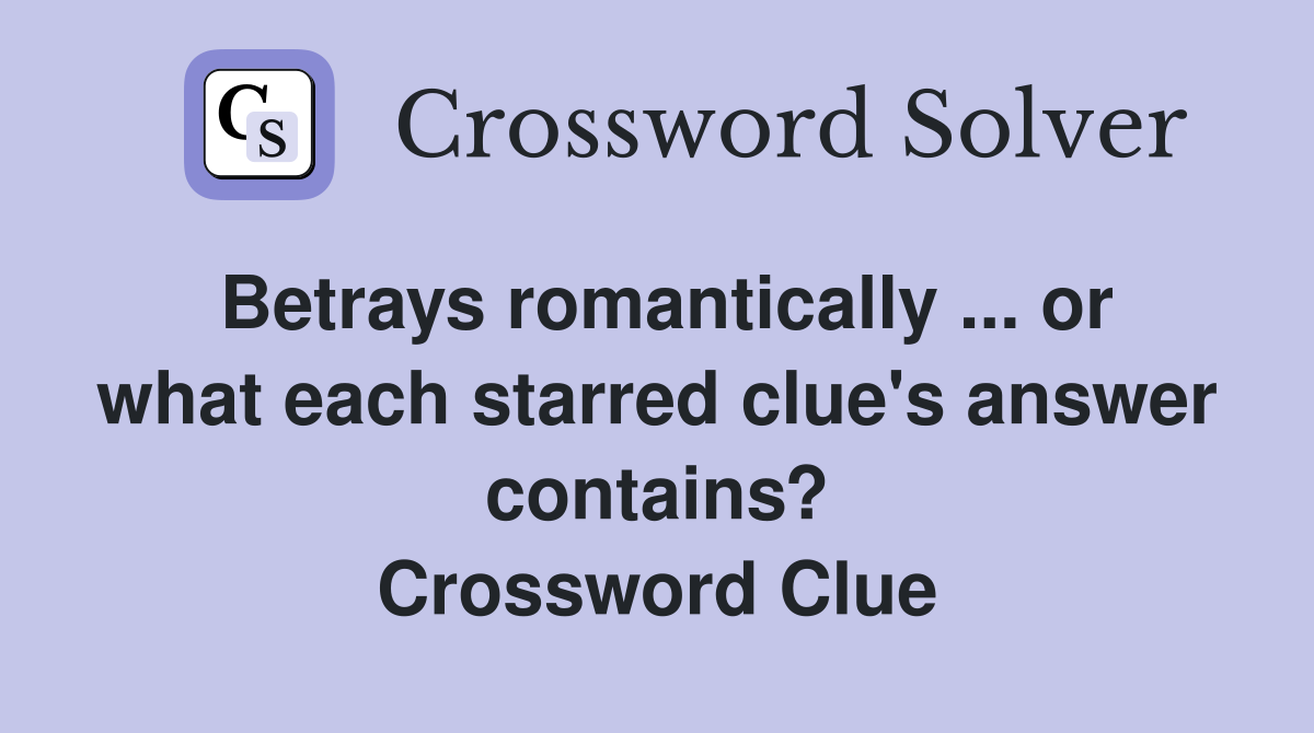 Betrays romantically ... or what each starred clue's answer contains? Crossword Clue