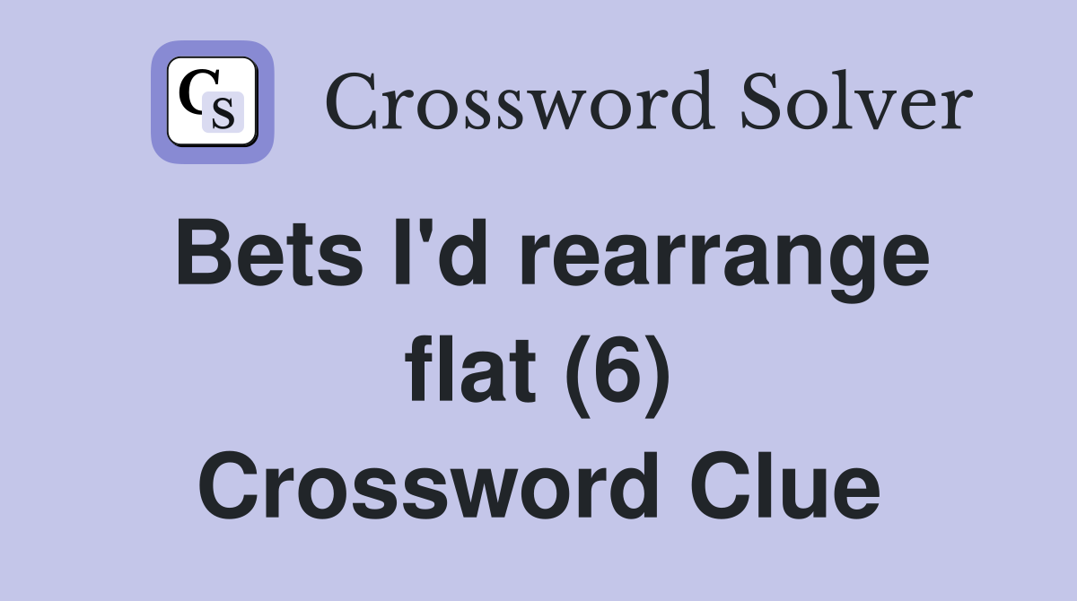 Bets I'd rearrange flat (6) Crossword Clue