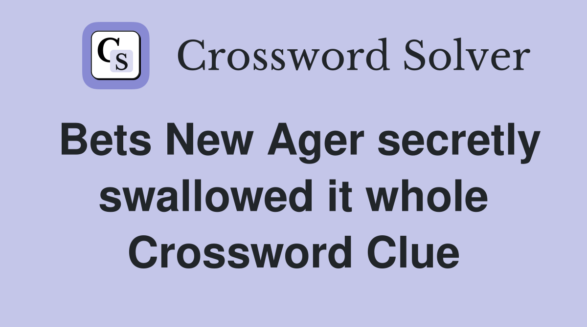 Bets New Ager secretly swallowed it whole Crossword Clue