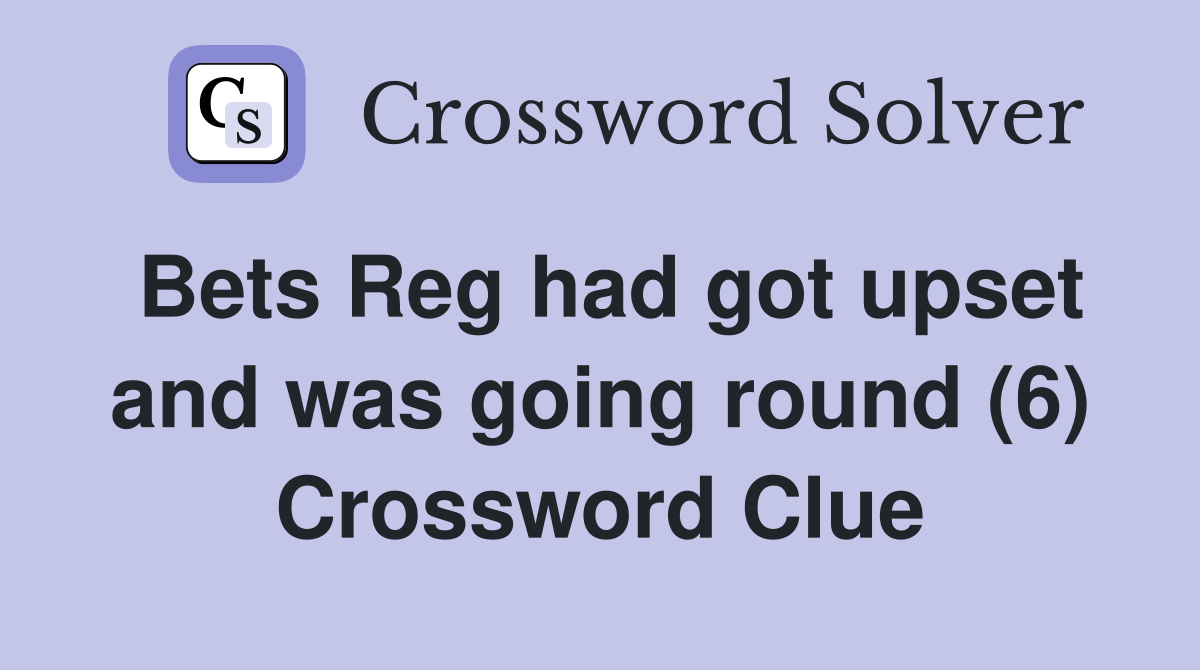 Bets Reg had got upset and was going round (6) Crossword Clue