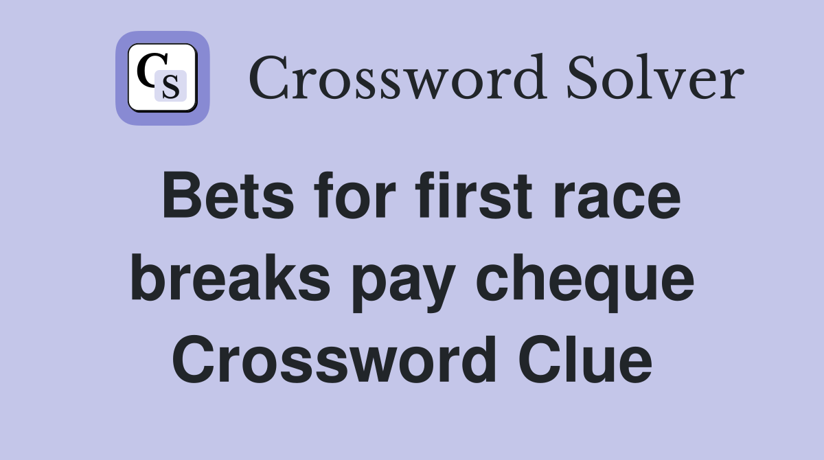 Bets for first race breaks pay cheque Crossword Clue