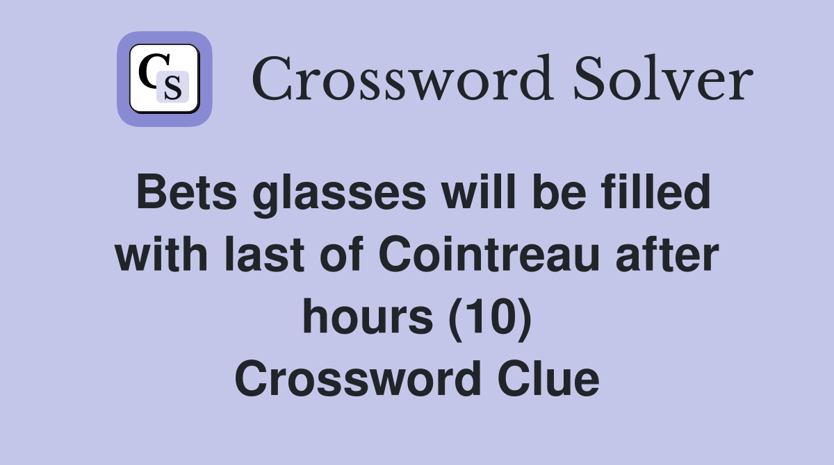 Bets glasses will be filled with last of Cointreau after hours (10) Crossword Clue