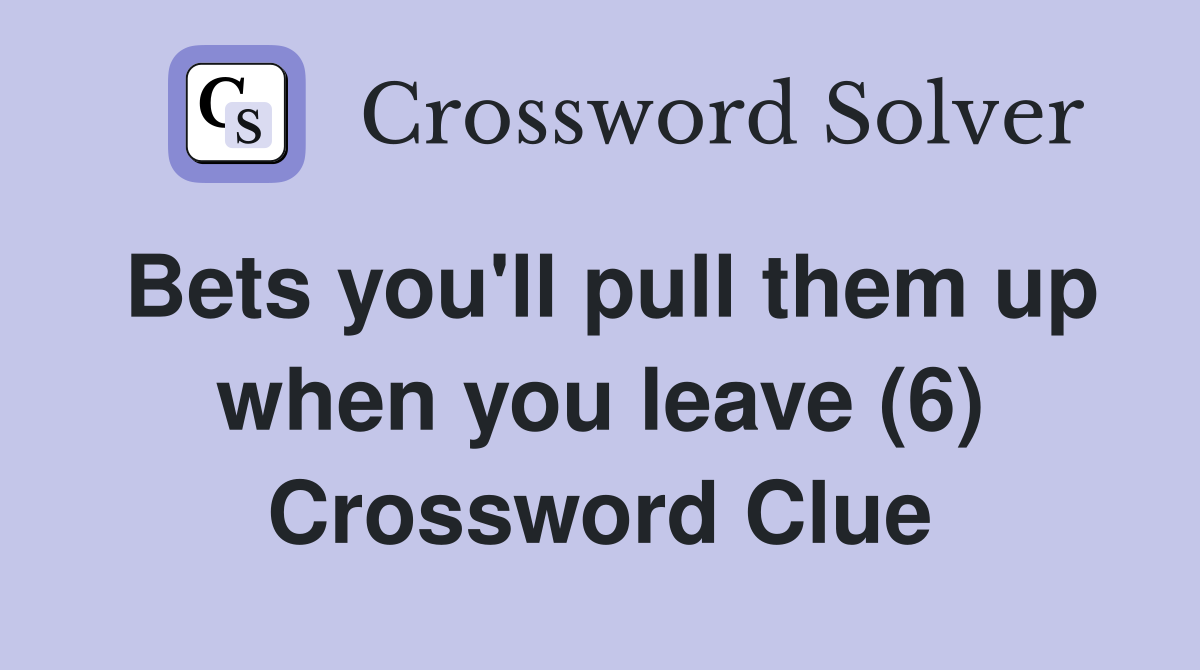 Bets you'll pull them up when you leave (6) Crossword Clue