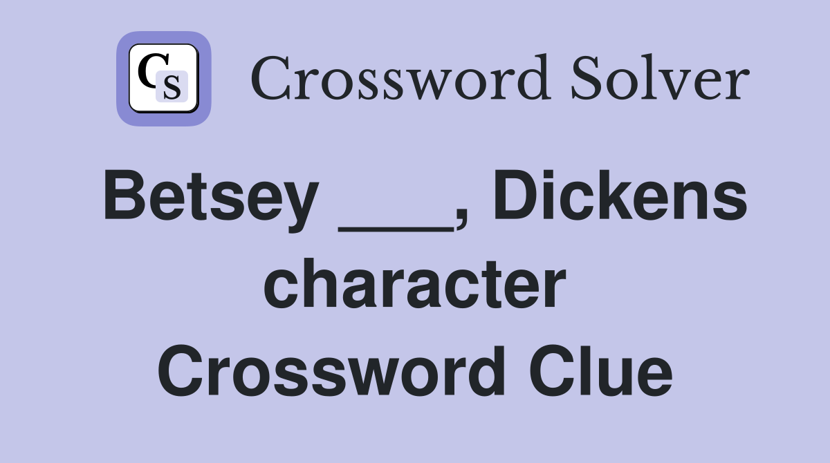 Betsey ___, Dickens character Crossword Clue