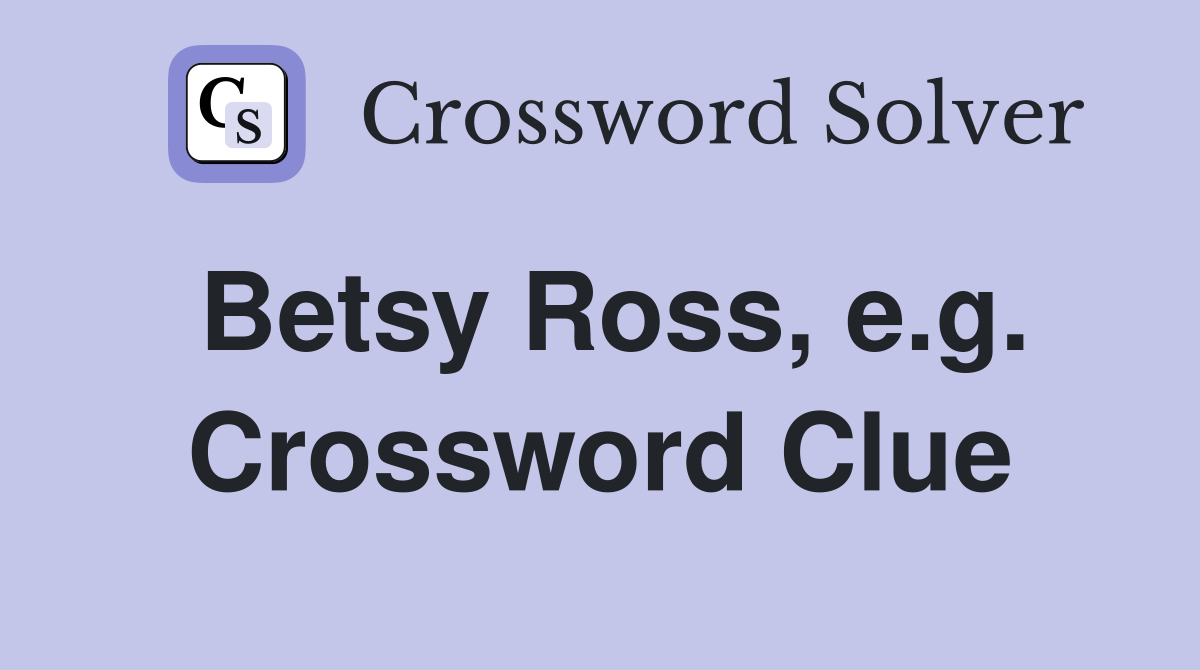 Betsy Ross, e.g. Crossword Clue