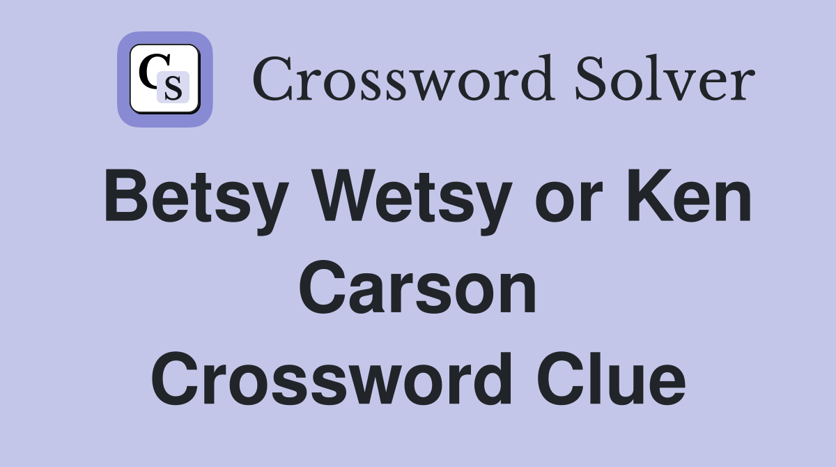 Betsy Wetsy or Ken Carson Crossword Clue