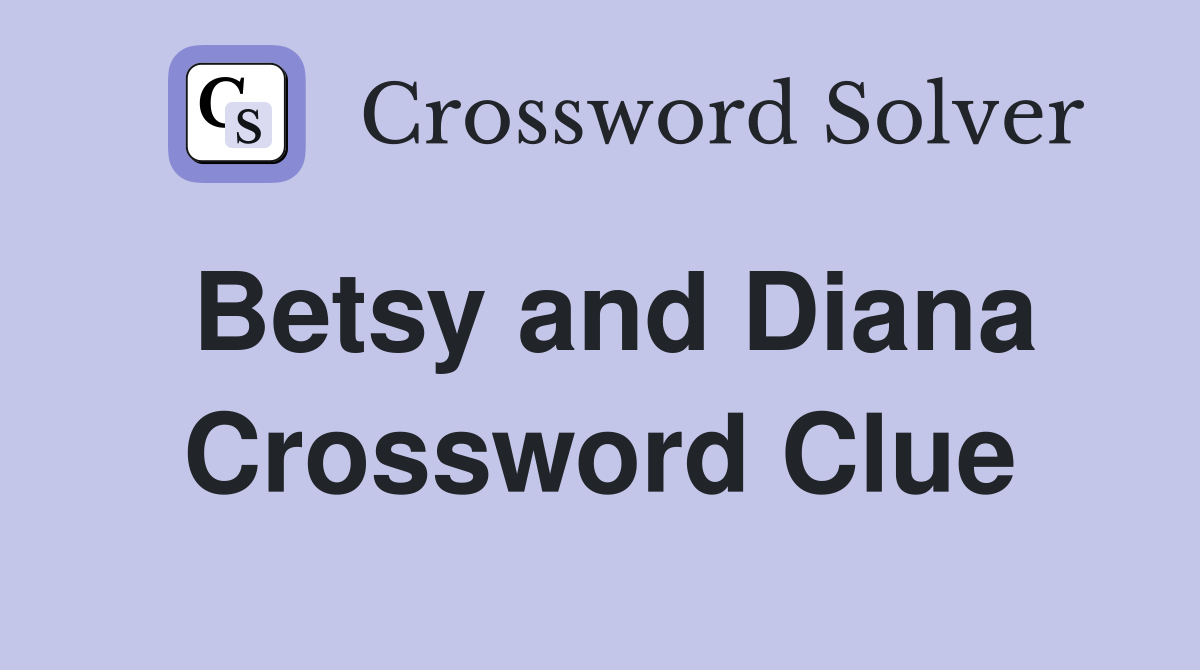 Betsy and Diana Crossword Clue