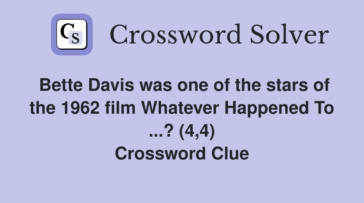 Bette Davis was one of the stars of the 1962 film Whatever Happened To ...? (4,4) Crossword Clue