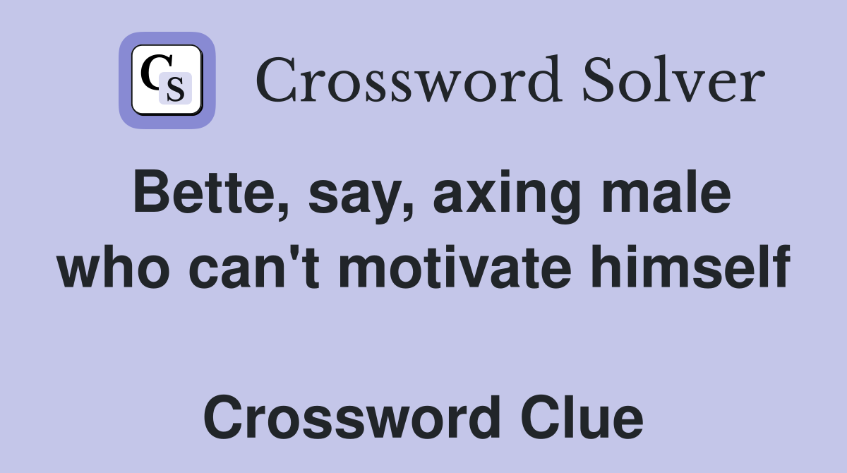 Bette, say, axing male who can't motivate himself  Crossword Clue