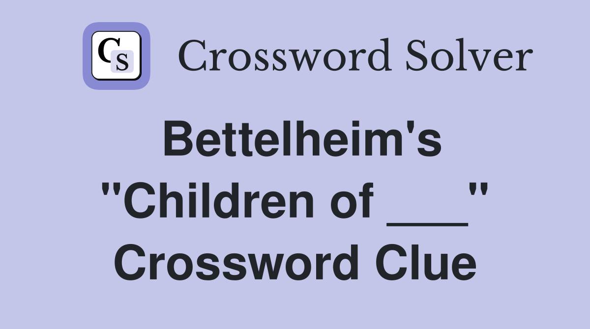 Bettelheim's "Children of ___" Crossword Clue