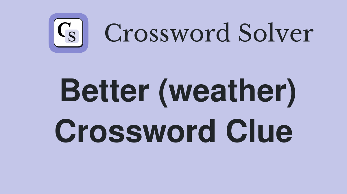 Better (weather) Crossword Clue