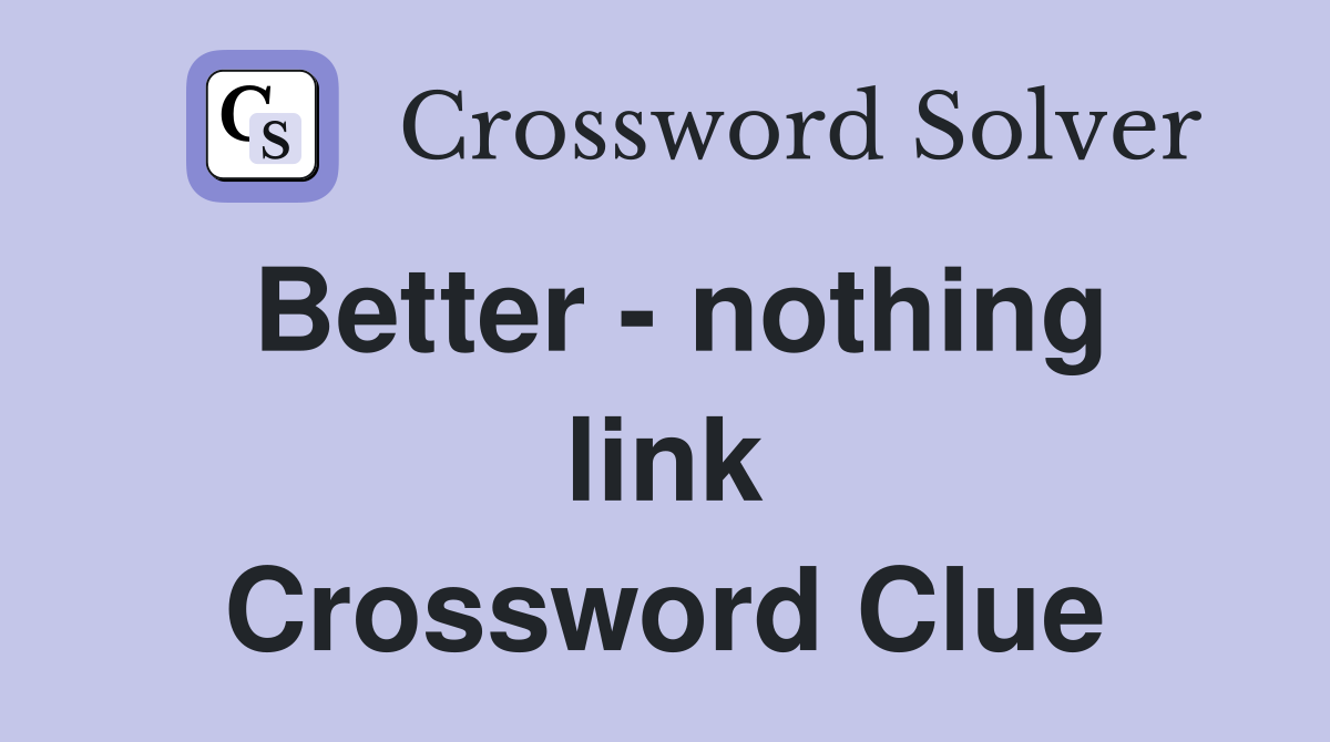 Better - nothing link Crossword Clue