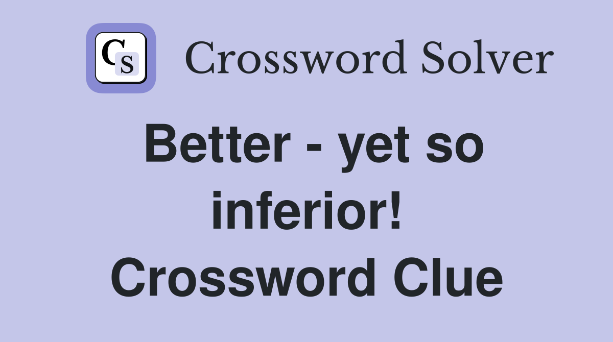 Better - yet so inferior! Crossword Clue