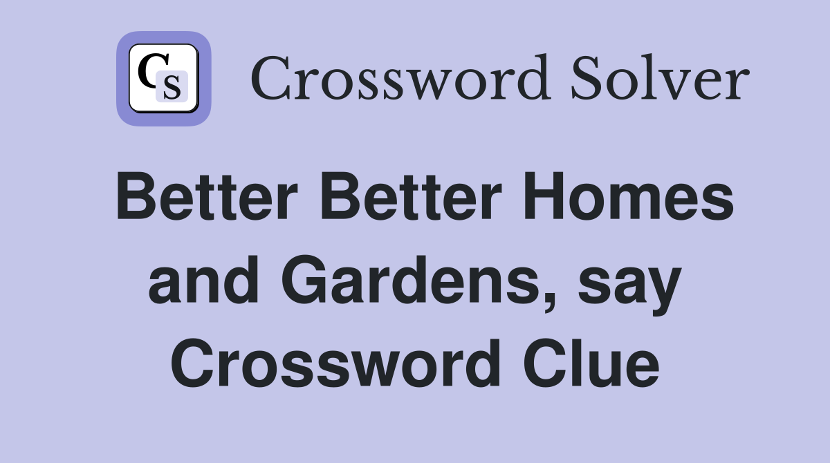 Better Better Homes and Gardens, say Crossword Clue