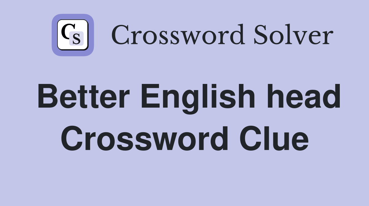 Better English head Crossword Clue