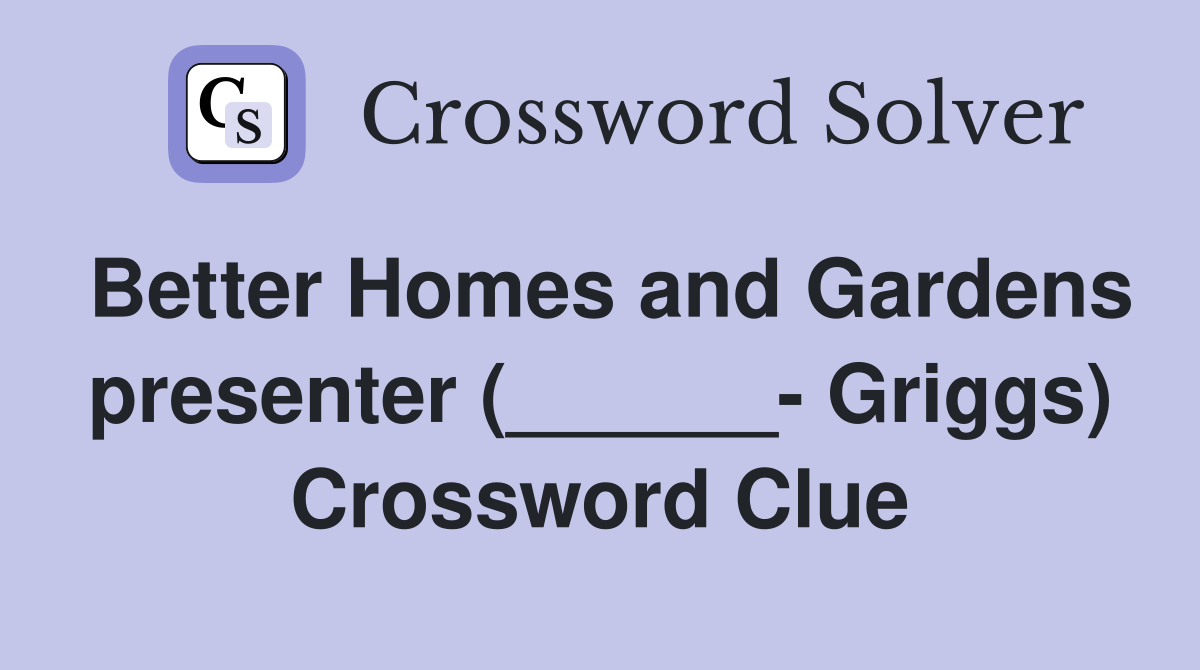 Better Homes and Gardens presenter (______- Griggs) Crossword Clue