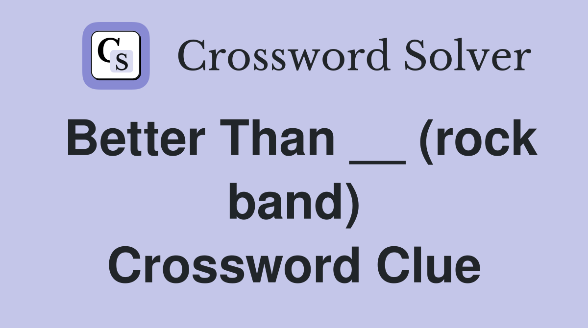 Better Than __ (rock band) Crossword Clue