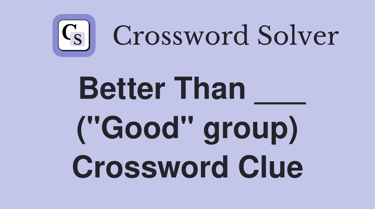 Better Than ___ ("Good" group) Crossword Clue
