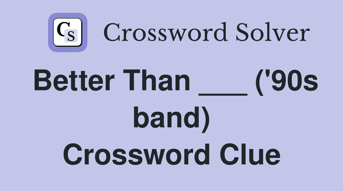Better Than ___ ('90s band) Crossword Clue