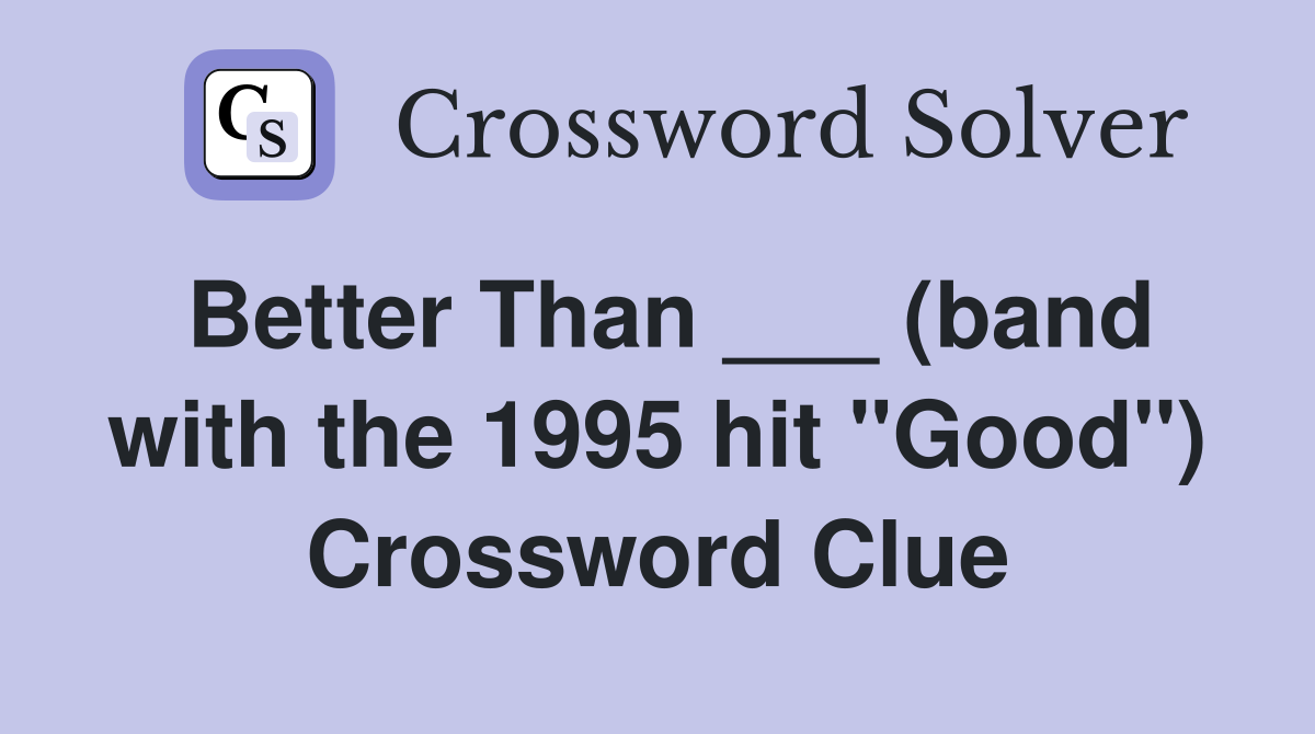 Better Than ___ (band with the 1995 hit "Good") Crossword Clue