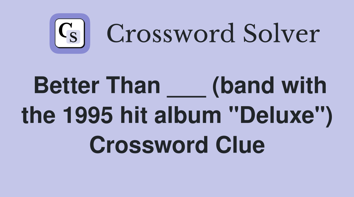 Better Than ___ (band with the 1995 hit album "Deluxe") Crossword Clue