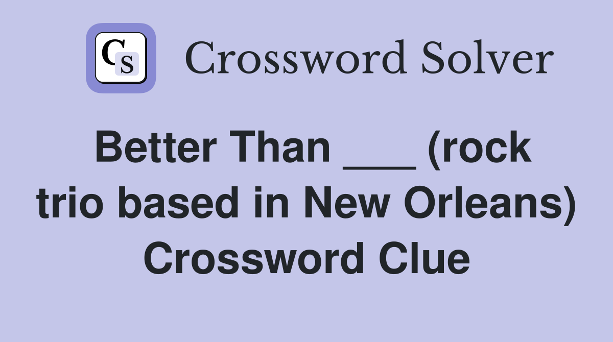 Better Than ___ (rock trio based in New Orleans) Crossword Clue